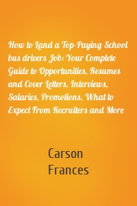 How to Land a Top-Paying School bus drivers Job: Your Complete Guide to Opportunities, Resumes and Cover Letters, Interviews, Salaries, Promotions, What to Expect From Recruiters and More