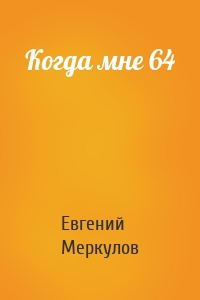 Когда мне 64