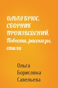 ОЛЬГА БРЮС. СБОРНИК ПРОИЗВЕДЕНИЙ. Повести, рассказы, стихи