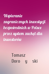 Wspieranie zagranicznych inwestycji bezpośrednich w Polsce przez system zachęt dla inwestorów