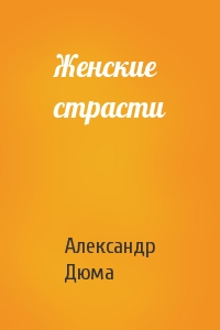 Александр Дюма - Женские страсти