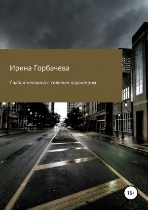 Обложка книги «Слабая женщина с сильным характером» — Ирина Горбачева