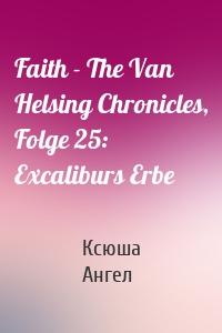 Faith - The Van Helsing Chronicles, Folge 25: Excaliburs Erbe