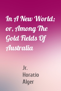 In A New World; or, Among The Gold Fields Of Australia