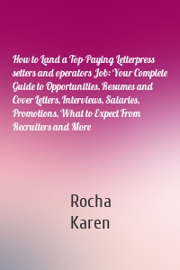 How to Land a Top-Paying Letterpress setters and operators Job: Your Complete Guide to Opportunities, Resumes and Cover Letters, Interviews, Salaries, Promotions, What to Expect From Recruiters and More