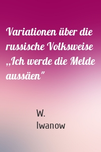 Variationen über die russische Volksweise ,,Ich werde die Melde aussäen"