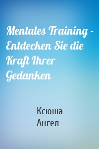 Mentales Training - Entdecken Sie die Kraft Ihrer Gedanken