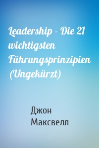 Leadership - Die 21 wichtigsten Führungsprinzipien (Ungekürzt)