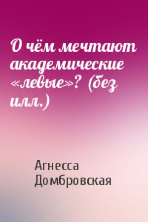 Обложка книги «О чём мечтают академические «левые»? (без илл.)» — Агнесса Домбровская