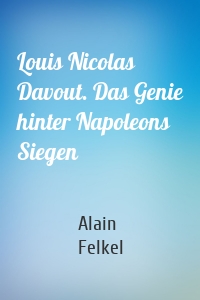 Louis Nicolas Davout. Das Genie hinter Napoleons Siegen