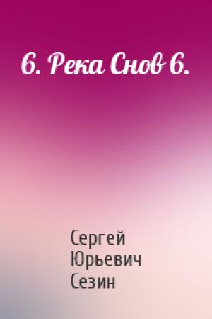 Обложка книги «6. Река Снов 6.» — Сергей Сезин