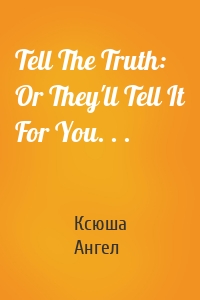 Tell The Truth: Or They'll Tell It For You. . .