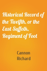 Historical Record of the Twelfth, or the East Suffolk, Regiment of Foot