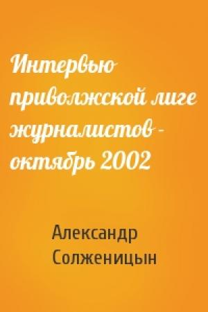 Обложка книги «Интервью приволжской лиге журналистов - октябрь 2002» — Александр Солженицын