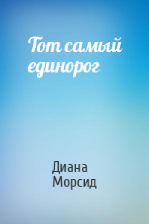 Обложка книги «Тот самый единорог» — Диана Морсид