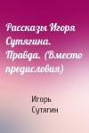 Игорь Сутягин - Рассказы Игоря Сутягина. Правда. (Вместо предисловия)