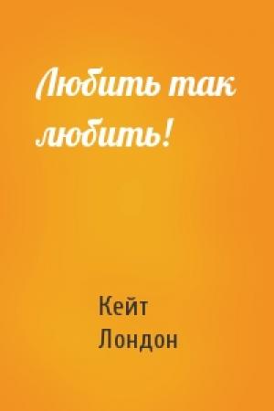 Обложка книги «Любить так любить!» — Кейт Лондон