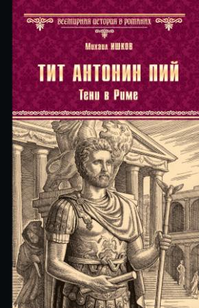 Обложка книги «Тит Антонин Пий. Тени в Риме» — Михаил Ишков