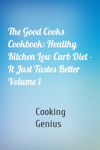 The Good Cooks Cookbook: Healthy Kitchen Low Carb Diet - It Just Tastes Better Volume 1