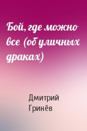 Обложка книги «Бой, где можно все (об уличных драках)» — Дмитрий Гринёв