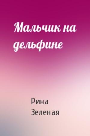 Обложка книги «Мальчик на дельфине» — Рина Васильевна Зеленая