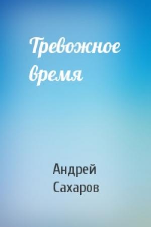 Обложка книги «Тревожное время» — Андрей Сахаров