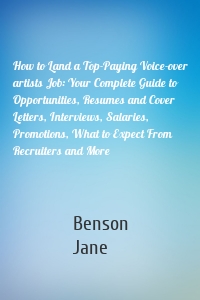 How to Land a Top-Paying Voice-over artists Job: Your Complete Guide to Opportunities, Resumes and Cover Letters, Interviews, Salaries, Promotions, What to Expect From Recruiters and More