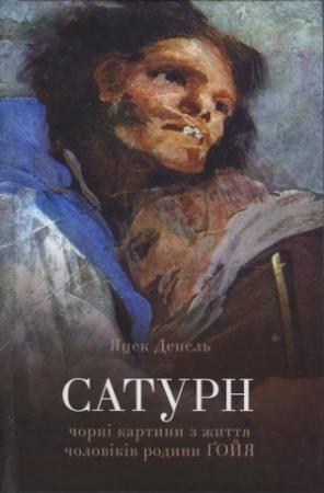 Обложка книги «Сатурн. Чорні картини з життя чоловіків родини Ґойя» — Яцек Денель
