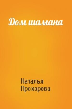 Обложка книги «Дом шамана» — Наталья Прохорова