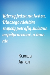 Liderzy jedzą na końcu. Dlaczego niektóre zespoły potrafią świetnie współpracować, a inne nie
