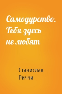 Самодурство. Тебя здесь не любят