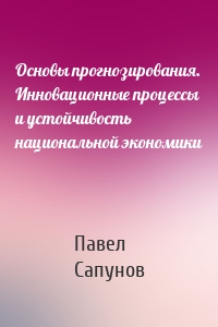 Основы прогнозирования. Инновационные процессы и устойчивость национальной экономики