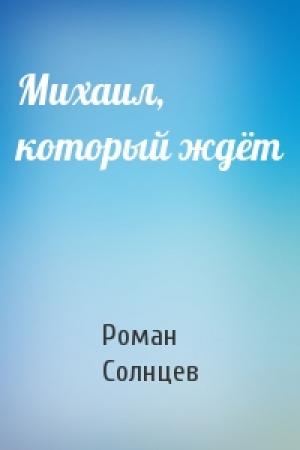 Обложка книги «Михаил, который ждёт» — Роман Солнцев