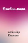 Александр Казанцев - Роковая мина