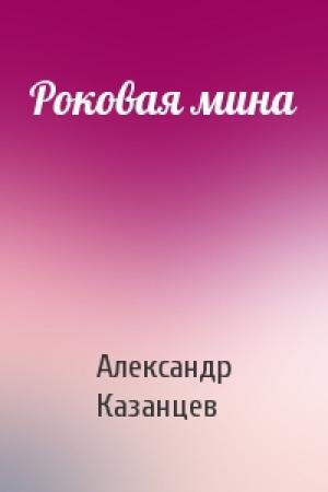 Обложка книги «Роковая мина» — Александр Казанцев