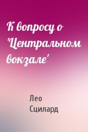 Обложка книги «К вопросу о 'Центральном вокзале'» — Лео Сцилард