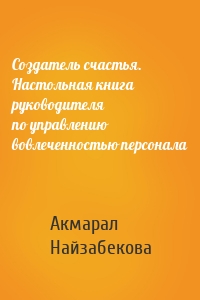 Создатель счастья. Настольная книга руководителя по управлению вовлеченностью персонала