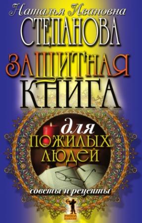 Обложка книги «Защитная книга для пожилых людей. Советы и рецепты» — Наталья Степанова