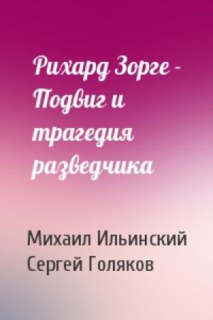 Обложка книги «Рихард Зорге - Подвиг и трагедия разведчика» — Михаил Ильинский, Сергей Голяков