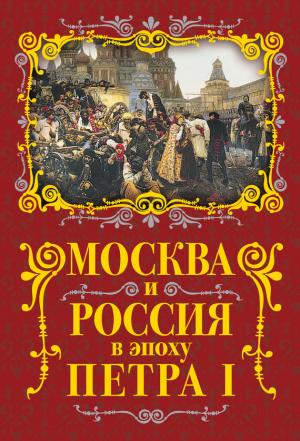 Обложка книги «Москва и Россия в эпоху Петра I» — Михаил Вострышев