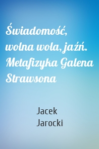 Świadomość, wolna wola, jaźń. Metafizyka Galena Strawsona