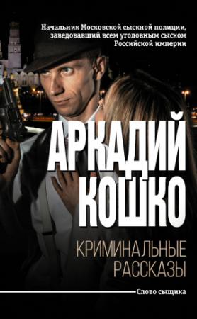 Обложка книги «Криминальные рассказы [сборник]» — Аркадий Кошко