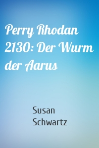 Perry Rhodan 2130: Der Wurm der Aarus