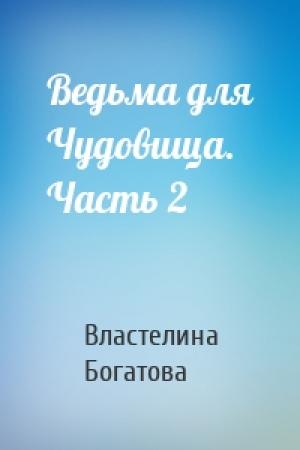 Обложка книги «Ведьма для Чудовища. Часть 2» — Властелина Богатова