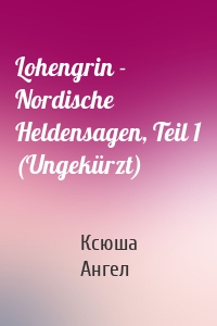 Lohengrin - Nordische Heldensagen, Teil 1 (Ungekürzt)