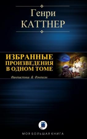 Обложка книги «ИЗБРАННЫЕ ПРОИЗВЕДЕНИЯ В ОДНОМ ТОМЕ» — Генри Каттнер