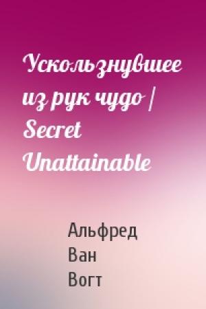 Обложка книги «Ускользнувшее из рук чудо / Secret Unattainable» — Альфред Ван Вогт