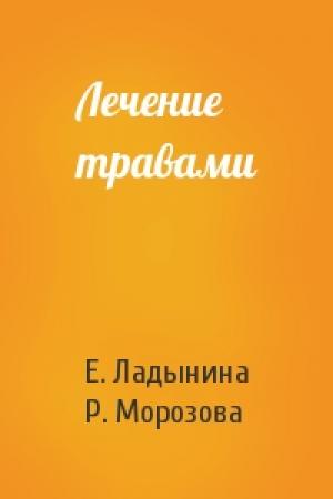 Обложка книги «Лечение травами» — Е. Ладынина, Р. Морозова