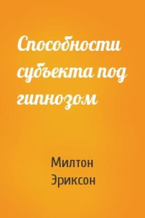Обложка книги «Способности субъекта под гипнозом» — Милтон Эриксон