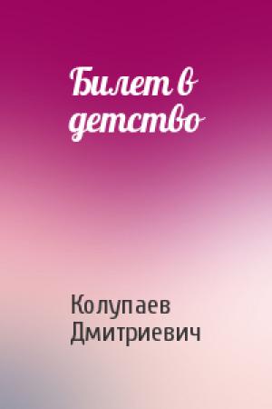 Обложка книги «Билет в детство» — Колупаев Дмитриевич